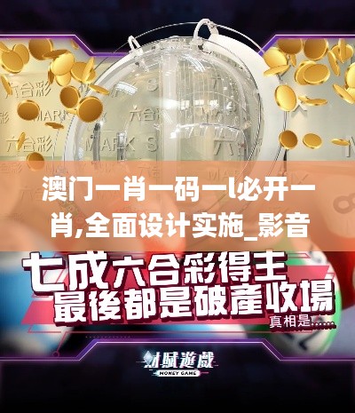 澳门一肖一码一l必开一肖,全面设计实施_影音体验版LHF5.32