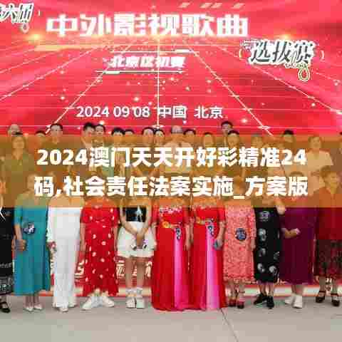 2024澳门天天开好彩精准24码,社会责任法案实施_方案版HTP5.49