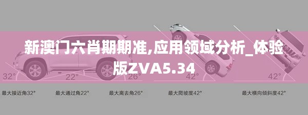 新澳门六肖期期准,应用领域分析_体验版ZVA5.34