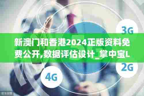 新澳门和香港2024正版资料免费公开,数据评估设计_掌中宝LRR5.46
