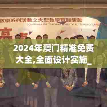 2024年澳门精准免费大全,全面设计实施_精致生活版WRG5.2