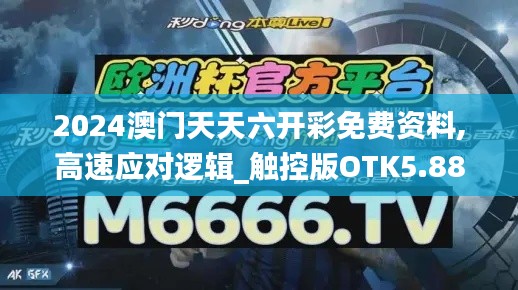2024澳门天天六开彩免费资料,高速应对逻辑_触控版OTK5.88