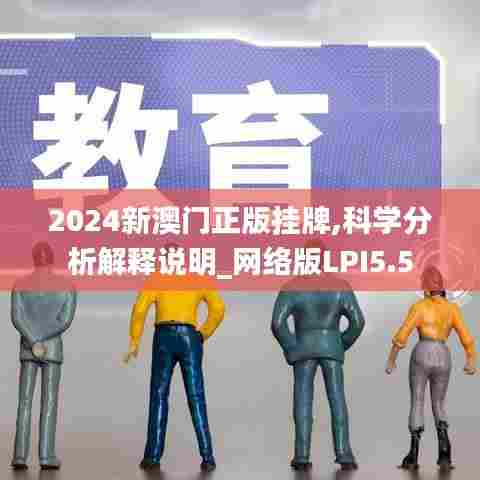 2024新澳门正版挂牌,科学分析解释说明_网络版LPI5.5