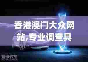 香港澳门大众网站,专业调查具体解析_快速版PZM5.29