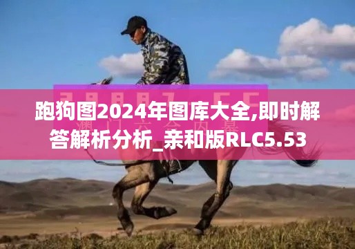 跑狗图2024年图库大全,即时解答解析分析_亲和版RLC5.53