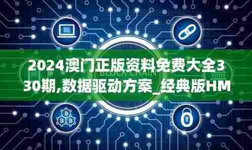 2024澳门正版资料免费大全330期,数据驱动方案_经典版HMB11.77