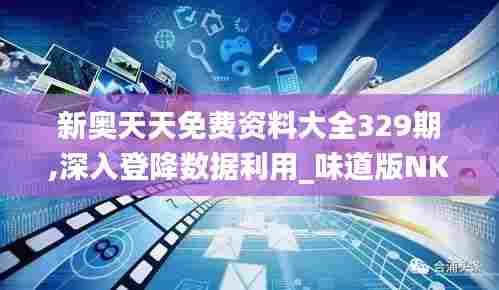 新奥天天免费资料大全329期,深入登降数据利用_味道版NKC11.15
