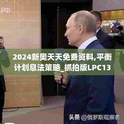 2024新奥天天免费资料,平衡计划息法策略_抓拍版LPC13.30
