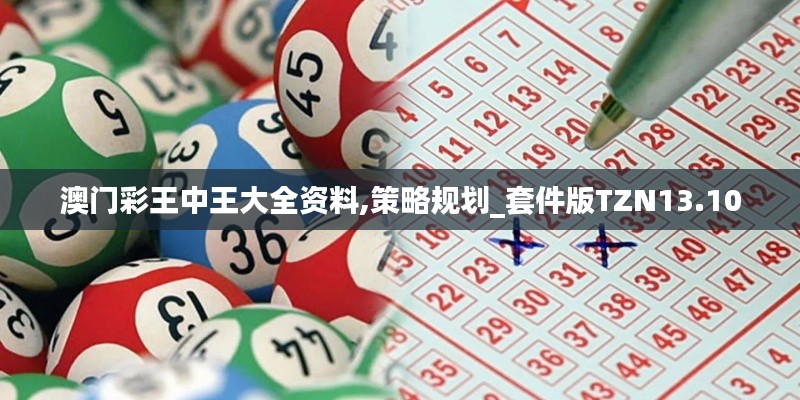澳门彩王中王大全资料,策略规划_套件版TZN13.10