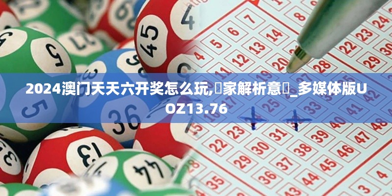 2024澳门天天六开奖怎么玩,專家解析意見_多媒体版UOZ13.76