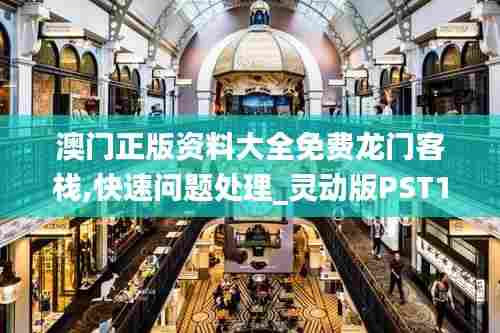 澳门正版资料大全免费龙门客栈,快速问题处理_灵动版PST13.66