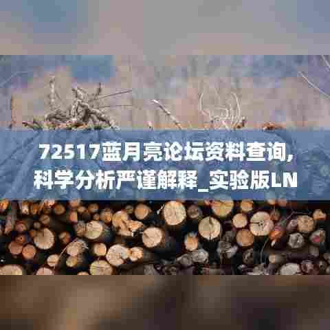 72517蓝月亮论坛资料查询,科学分析严谨解释_实验版LNS13.98