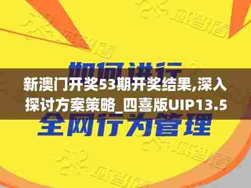 新澳门开奖53期开奖结果,深入探讨方案策略_四喜版UIP13.57