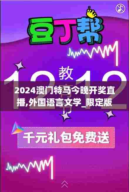 2024澳门特马今晚开奖直播,外国语言文学_限定版YGY13.41