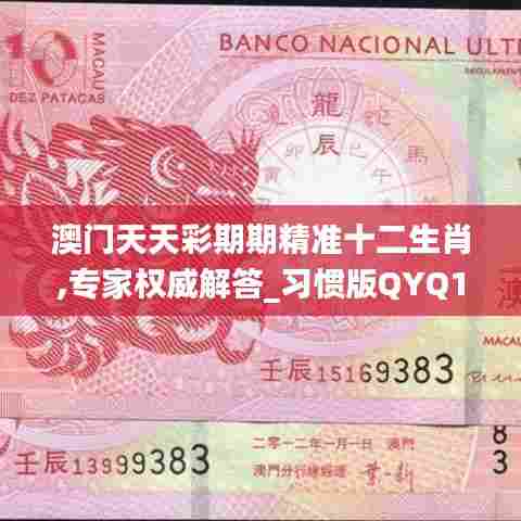 澳门天天彩期期精准十二生肖,专家权威解答_习惯版QYQ13.6