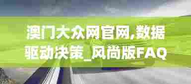 澳门大众网官网,数据驱动决策_风尚版FAQ13.92