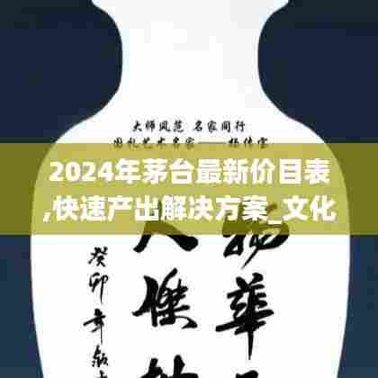 2024年茅台最新价目表,快速产出解决方案_文化传承版XLX13.61