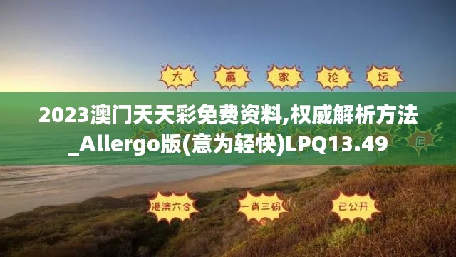2023澳门天天彩免费资料,权威解析方法_Allergo版(意为轻快)LPQ13.49