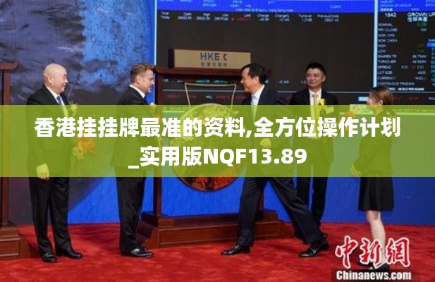 香港挂挂牌最准的资料,全方位操作计划_实用版NQF13.89