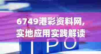 6749港彩资料网,实地应用实践解读_业界版XLW13.9
