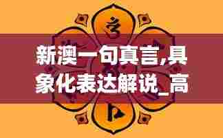 新澳一句真言,具象化表达解说_高配版OGF13.48