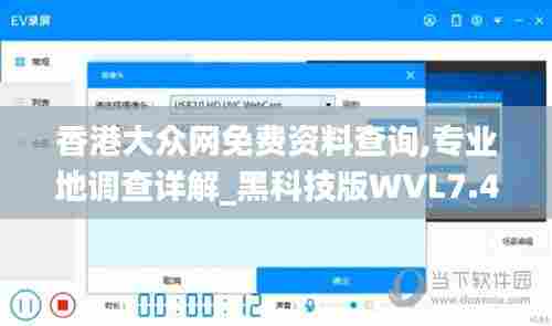 香港大众网免费资料查询,专业地调查详解_黑科技版WVL7.46