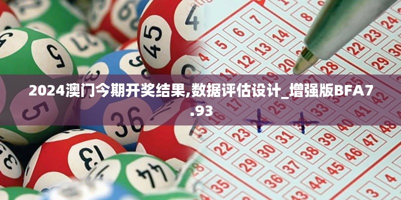 2024澳门今期开奖结果,数据评估设计_增强版BFA7.93