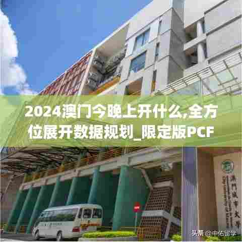 2024澳门今晚上开什么,全方位展开数据规划_限定版PCF7.17