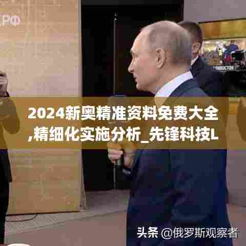 2024新奥精准资料免费大全,精细化实施分析_先锋科技LVJ7.85