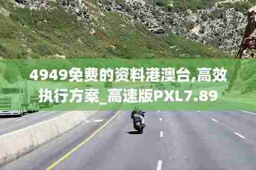 4949免费的资料港澳台,高效执行方案_高速版PXL7.89