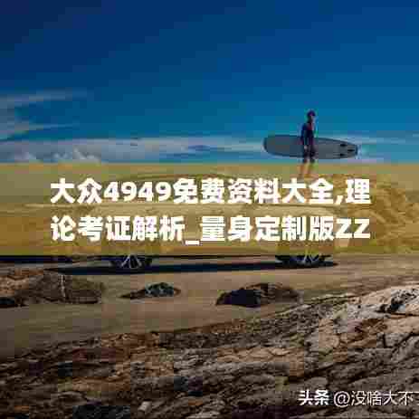 大众4949免费资料大全,理论考证解析_量身定制版ZZL7.96