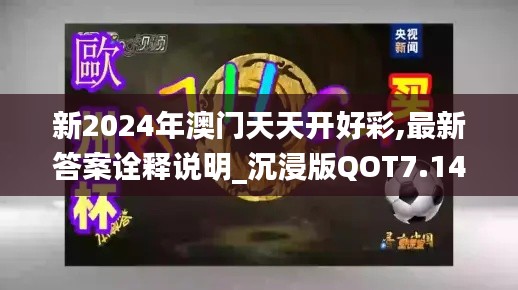 新2024年澳门天天开好彩,最新答案诠释说明_沉浸版QOT7.14