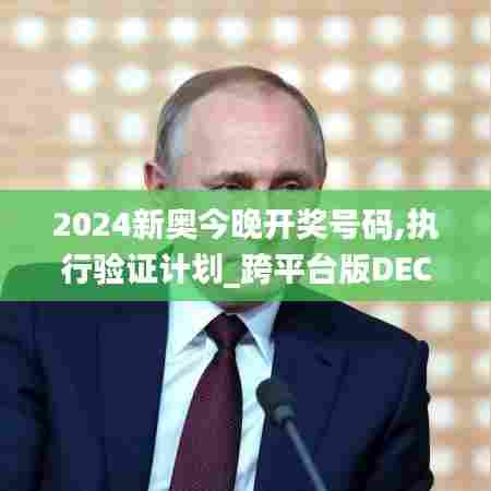 2024新奥今晚开奖号码,执行验证计划_跨平台版DEC7.23