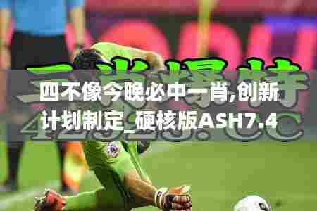 四不像今晚必中一肖,创新计划制定_硬核版ASH7.43