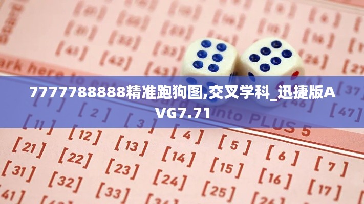 7777788888精准跑狗图,交叉学科_迅捷版AVG7.71