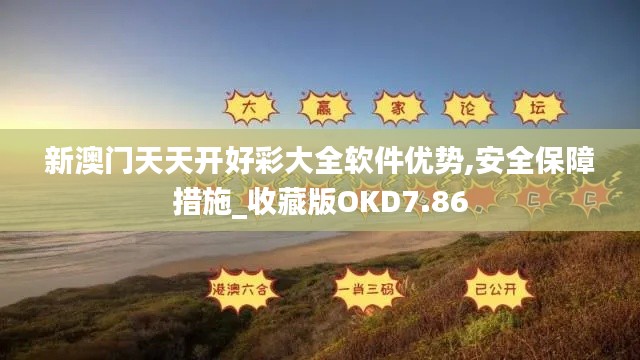 新澳门天天开好彩大全软件优势,安全保障措施_收藏版OKD7.86