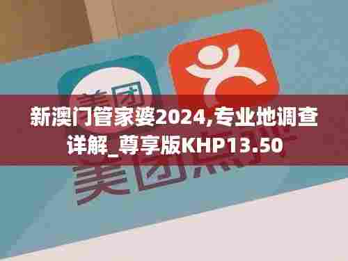 新澳门管家婆2024,专业地调查详解_尊享版KHP13.50