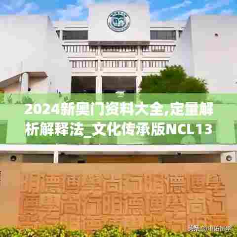 2024新奥门资料大全,定量解析解释法_文化传承版NCL13.58