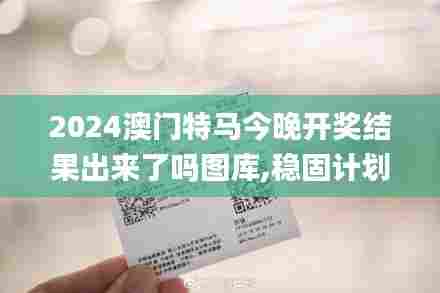 2024澳门特马今晚开奖结果出来了吗图库,稳固计划实施_通行证版BBJ13.47
