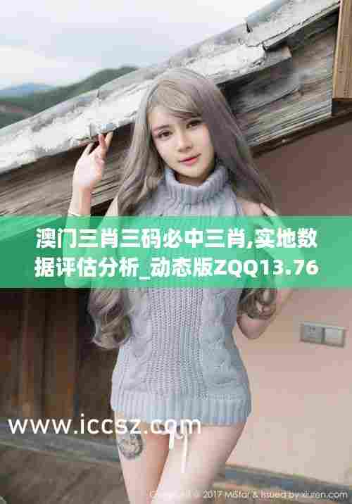 澳门三肖三码必中三肖,实地数据评估分析_动态版ZQQ13.76