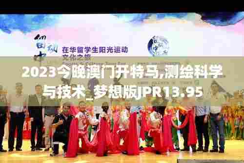 2023今晚澳门开特马,测绘科学与技术_梦想版JPR13.95