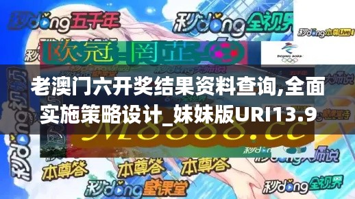 老澳门六开奖结果资料查询,全面实施策略设计_妹妹版URI13.99