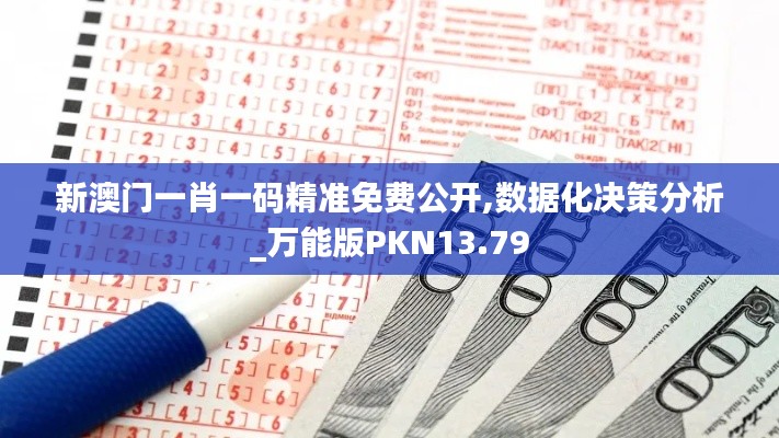 新澳门一肖一码精准免费公开,数据化决策分析_万能版PKN13.79