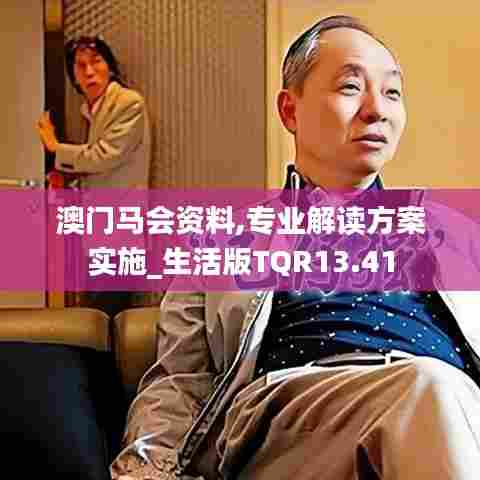 澳门马会资料,专业解读方案实施_生活版TQR13.41