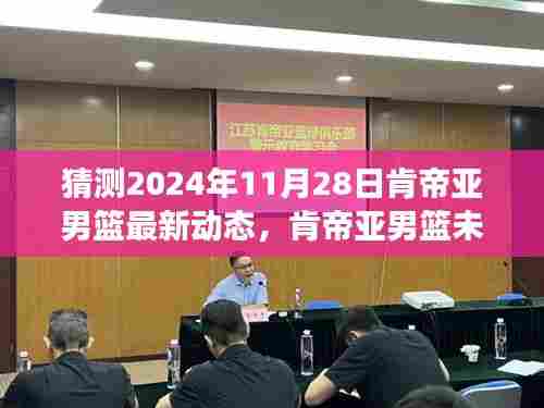 肯帝亚男篮未来展望，揭秘2024年11月28日最新动态猜想与未来展望