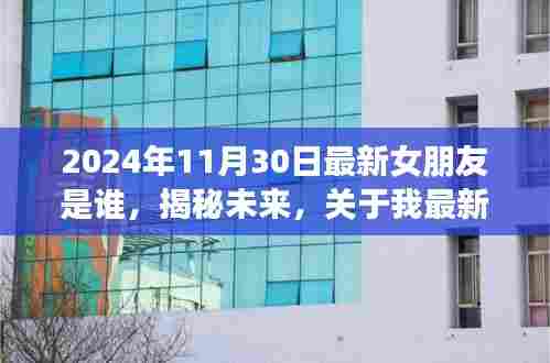 2024年11月30日最新女朋友是谁,揭秘未来,关于我最新女朋友身份的深度解读(2024年11月30日版)