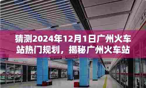 揭秘广州火车站未来蓝图，预测与解析2024年12月1日的热门规划展望