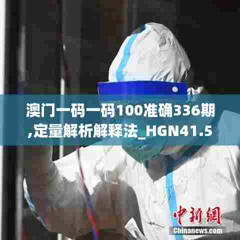 澳门一码一码100准确336期,定量解析解释法_HGN41.536深度版