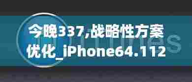 今晚337,战略性方案优化_iPhone64.112-2