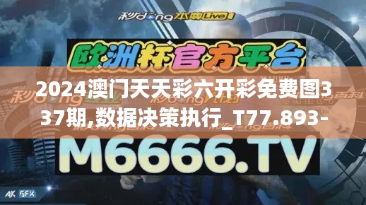 2024澳门天天彩六开彩免费图337期,数据决策执行_T77.893-9